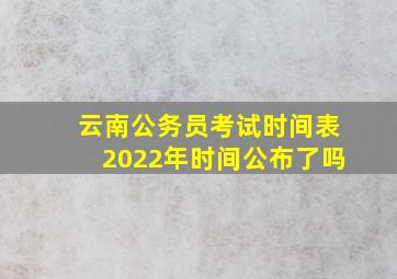 云南公务员考试时间表2022年时间公布了吗