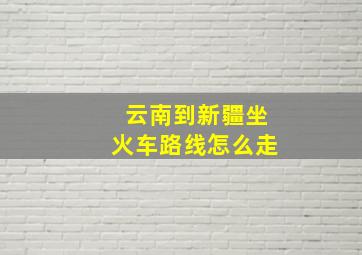 云南到新疆坐火车路线怎么走