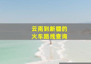 云南到新疆的火车路线查询