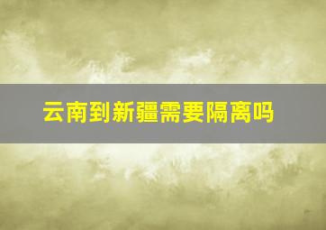 云南到新疆需要隔离吗