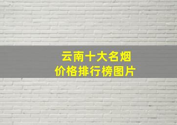 云南十大名烟价格排行榜图片