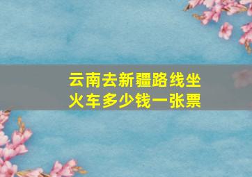 云南去新疆路线坐火车多少钱一张票