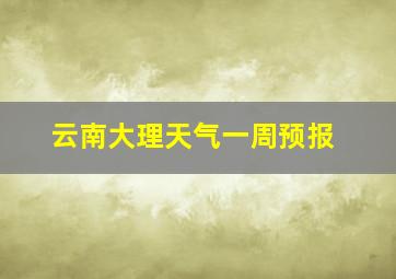 云南大理天气一周预报