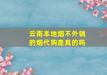 云南本地烟不外销的烟代购是真的吗