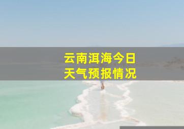 云南洱海今日天气预报情况