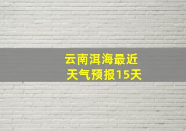 云南洱海最近天气预报15天