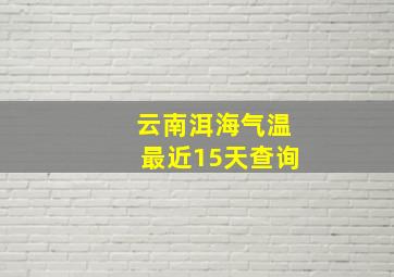 云南洱海气温最近15天查询