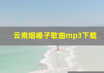 云南烟嗓子歌曲mp3下载