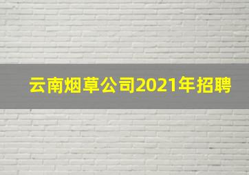 云南烟草公司2021年招聘