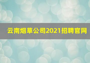 云南烟草公司2021招聘官网