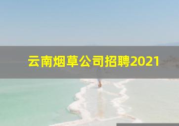 云南烟草公司招聘2021