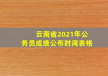 云南省2021年公务员成绩公布时间表格