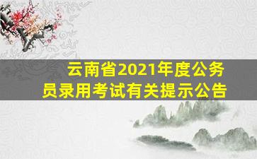 云南省2021年度公务员录用考试有关提示公告