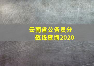 云南省公务员分数线查询2020