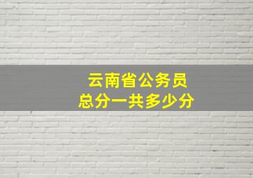 云南省公务员总分一共多少分