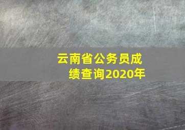 云南省公务员成绩查询2020年