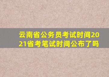 云南省公务员考试时间2021省考笔试时间公布了吗