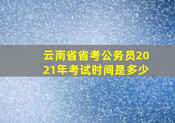 云南省省考公务员2021年考试时间是多少