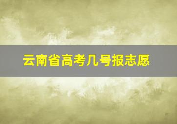 云南省高考几号报志愿