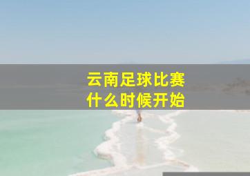 云南足球比赛什么时候开始