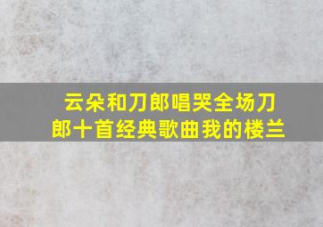 云朵和刀郎唱哭全场刀郎十首经典歌曲我的楼兰