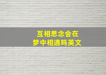 互相思念会在梦中相遇吗英文