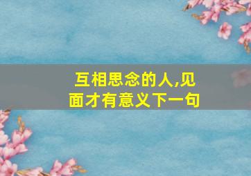 互相思念的人,见面才有意义下一句