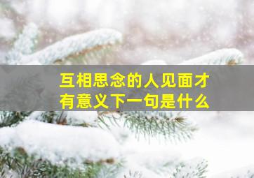 互相思念的人见面才有意义下一句是什么