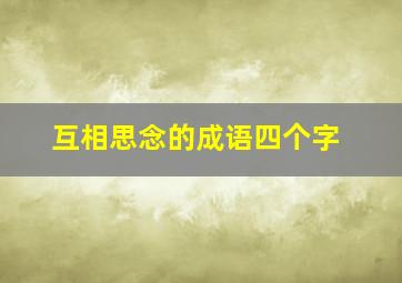 互相思念的成语四个字