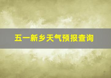 五一新乡天气预报查询