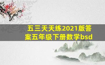 五三天天练2021版答案五年级下册数学bsd