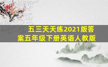 五三天天练2021版答案五年级下册英语人教版