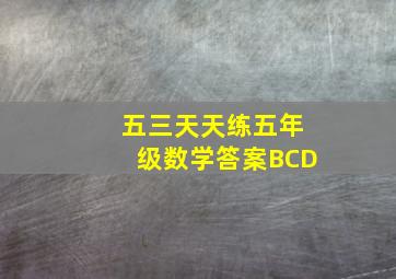 五三天天练五年级数学答案BCD