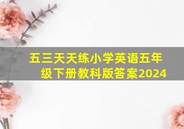 五三天天练小学英语五年级下册教科版答案2024