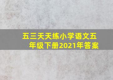 五三天天练小学语文五年级下册2021年答案