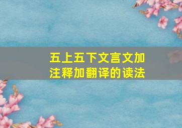 五上五下文言文加注释加翻译的读法