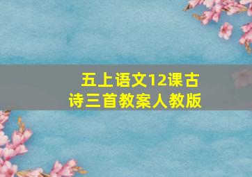 五上语文12课古诗三首教案人教版