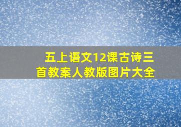 五上语文12课古诗三首教案人教版图片大全