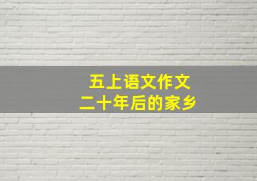 五上语文作文二十年后的家乡