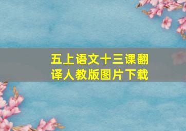 五上语文十三课翻译人教版图片下载