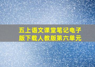 五上语文课堂笔记电子版下载人教版第六单元