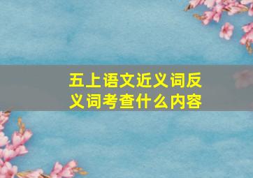 五上语文近义词反义词考查什么内容