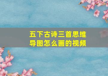 五下古诗三首思维导图怎么画的视频