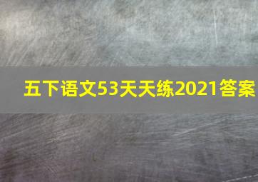 五下语文53天天练2021答案