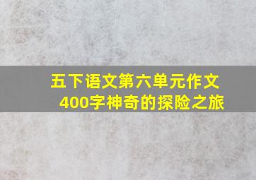 五下语文第六单元作文400字神奇的探险之旅