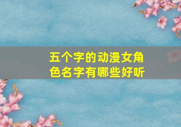 五个字的动漫女角色名字有哪些好听