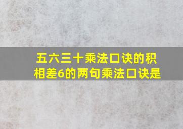 五六三十乘法口诀的积相差6的两句乘法口诀是