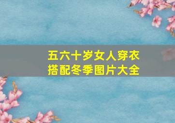 五六十岁女人穿衣搭配冬季图片大全