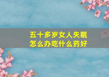 五十多岁女人失眠怎么办吃什么药好