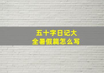 五十字日记大全暑假篇怎么写